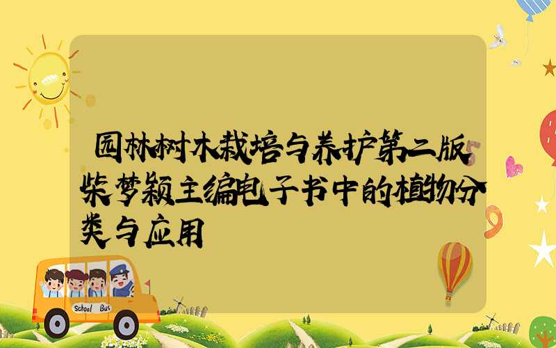 园林树木栽培与养护第二版柴梦颖主编电子书中的植物分类与应用