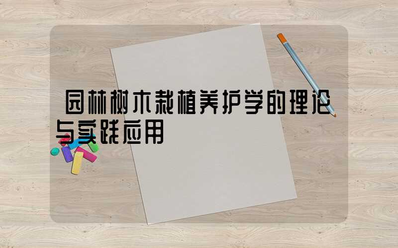 园林树木栽植养护学的理论与实践应用