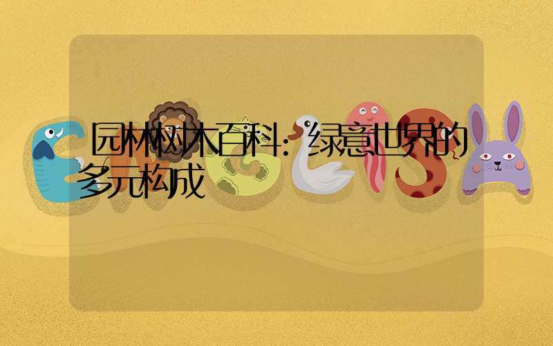 园林树木百科:绿意世界的多元构成