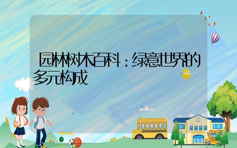 园林树木百科：绿意世界的多元构成