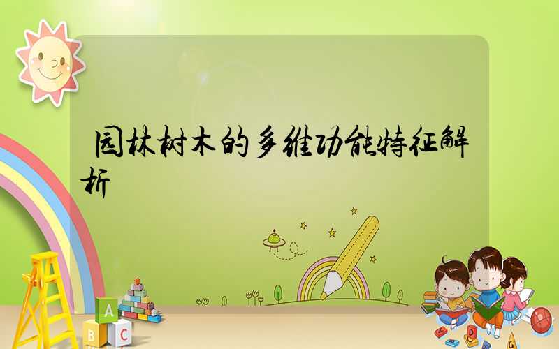 园林树木的多维功能特征解析