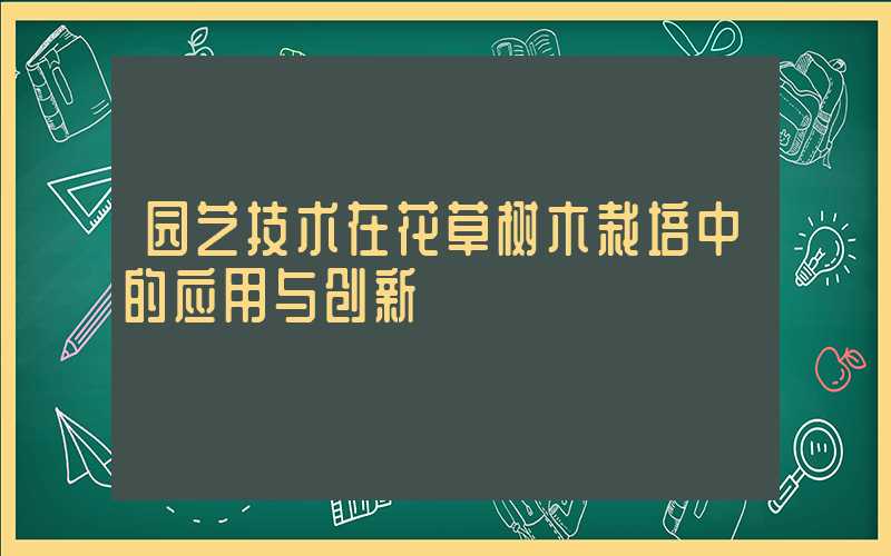 园艺技术在花草树木栽培中的应用与创新