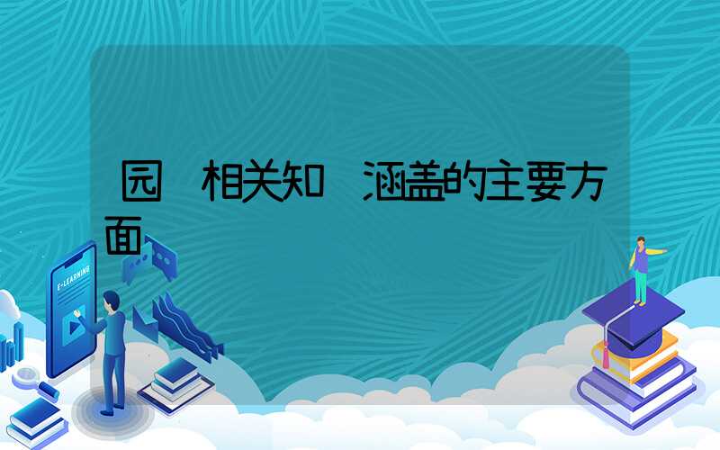 园艺相关知识涵盖的主要方面