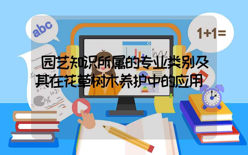 园艺知识所属的专业类别及其在花草树木养护中的应用