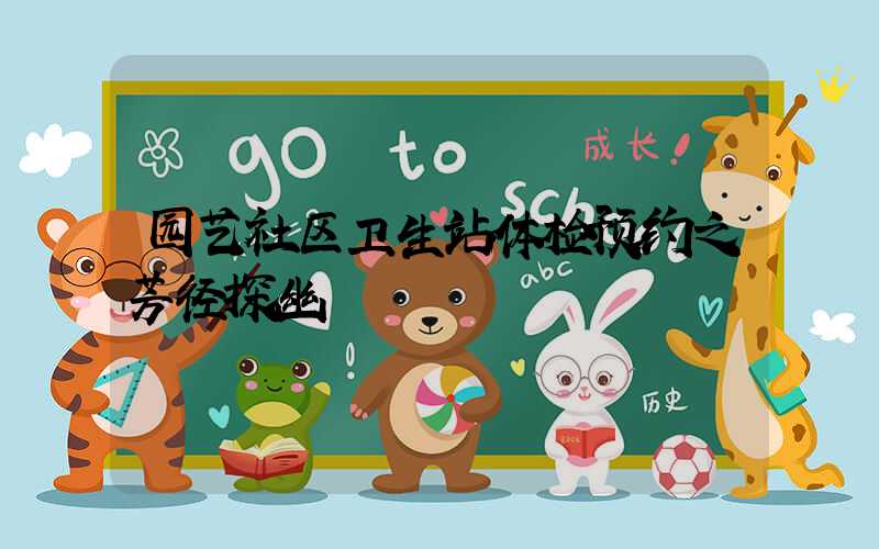 园艺社区卫生站体检预约之芳径探幽