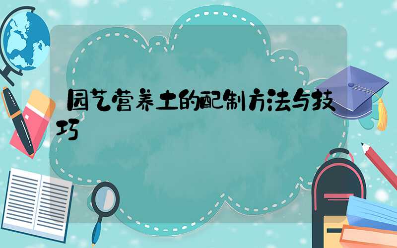 园艺营养土的配制方法与技巧