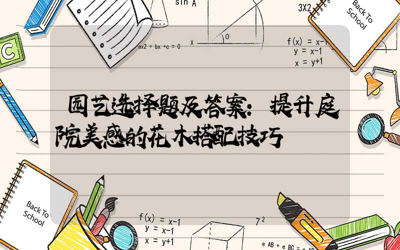 园艺选择题及答案：提升庭院美感的花木搭配技巧