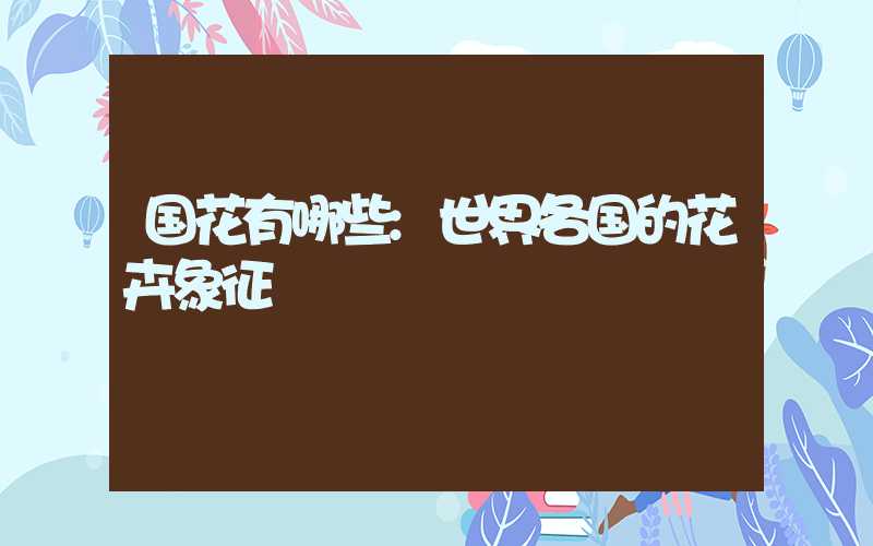 国花有哪些:世界各国的花卉象征