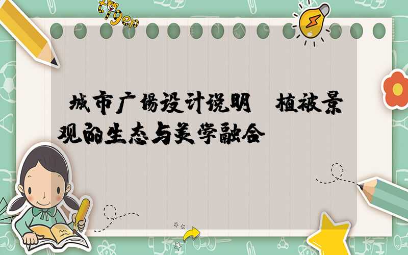 城市广场设计说明：植被景观的生态与美学融合