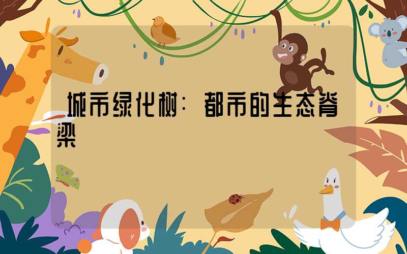 城市绿化树:都市的生态脊梁