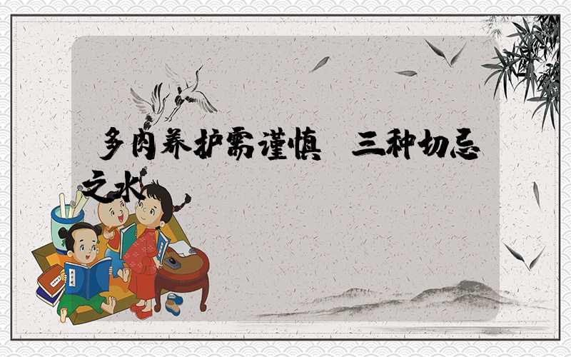 多肉养护需谨慎：三种切忌之水