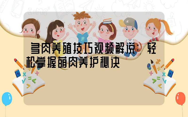 多肉养殖技巧视频解说:轻松掌握萌肉养护秘诀