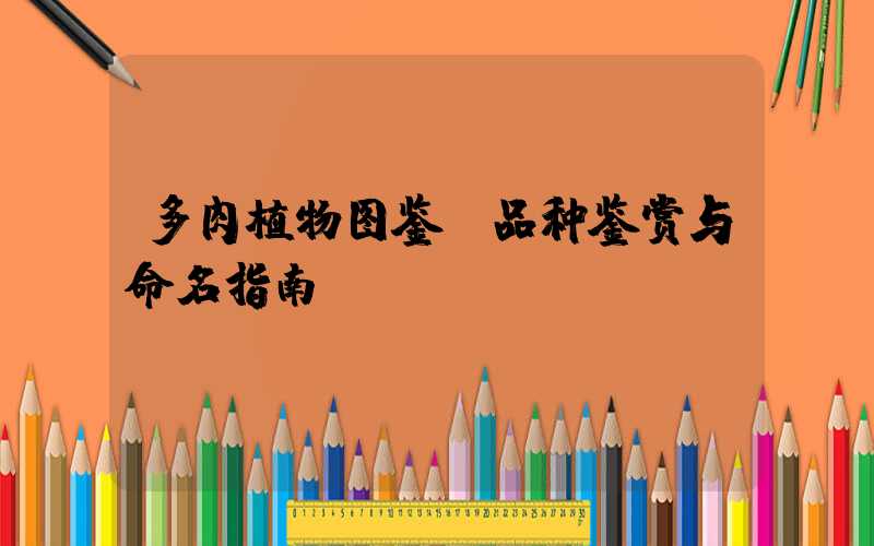 多肉植物图鉴：品种鉴赏与命名指南