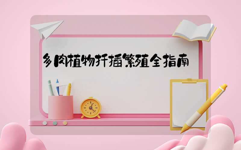 多肉植物扦插繁殖全指南