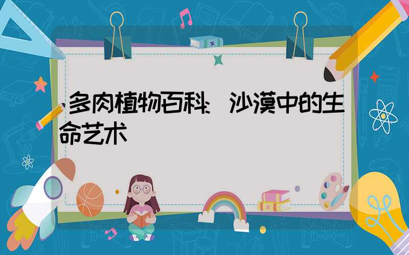 多肉植物百科:沙漠中的生命艺术