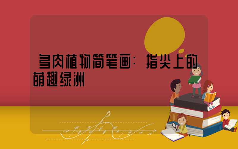 多肉植物简笔画:指尖上的萌趣绿洲