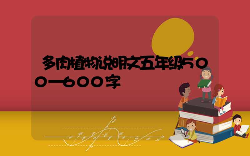 多肉植物说明文五年级500—600字