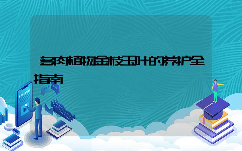 多肉植物金枝玉叶的养护全指南