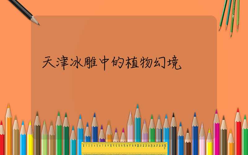 天津冰雕中的植物幻境