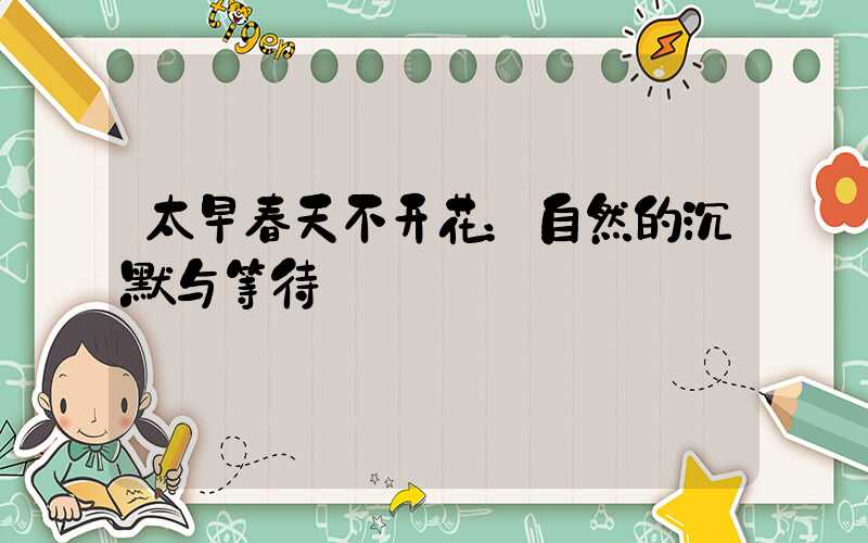 太早春天不开花：自然的沉默与等待