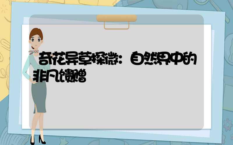 奇花异草探微：自然界中的非凡馈赠