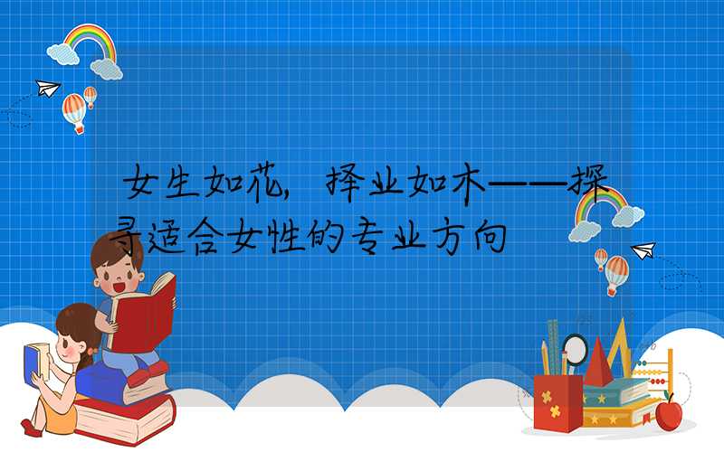 女生如花,择业如木——探寻适合女性的专业方向