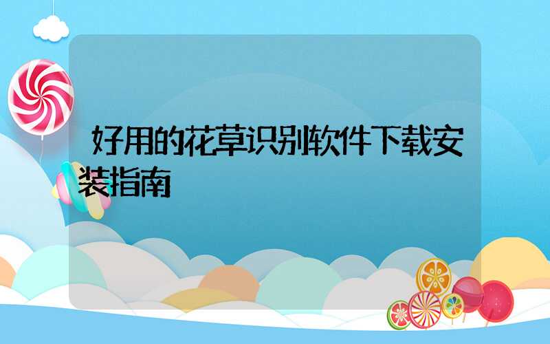 好用的花草识别软件下载安装指南