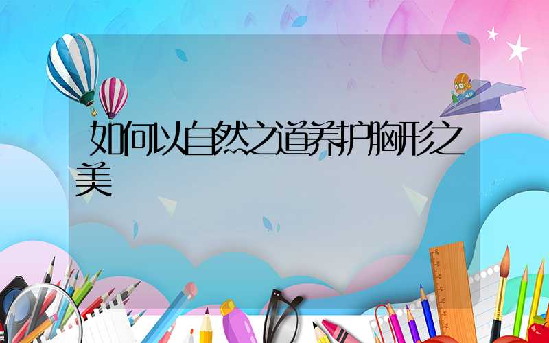 如何以自然之道养护胸形之美