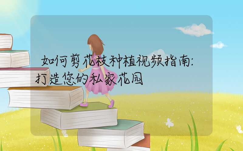 如何剪花枝种植视频指南:打造您的私家花园