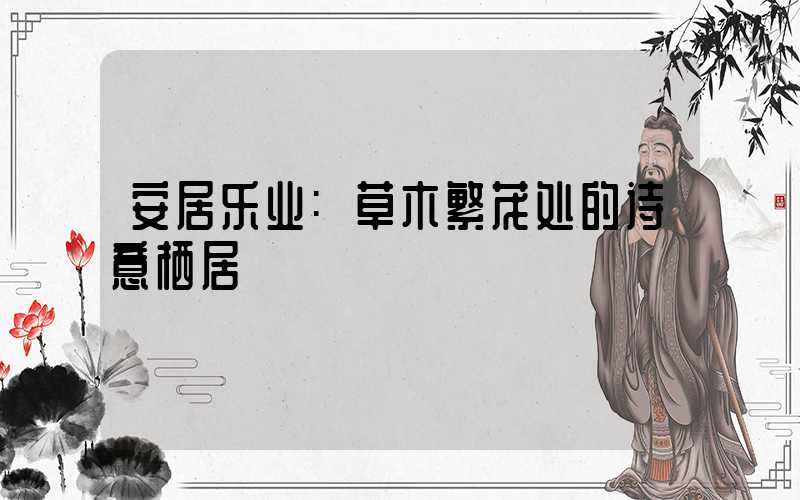 安居乐业:草木繁茂处的诗意栖居