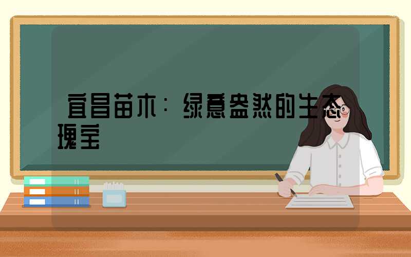 宜昌苗木：绿意盎然的生态瑰宝