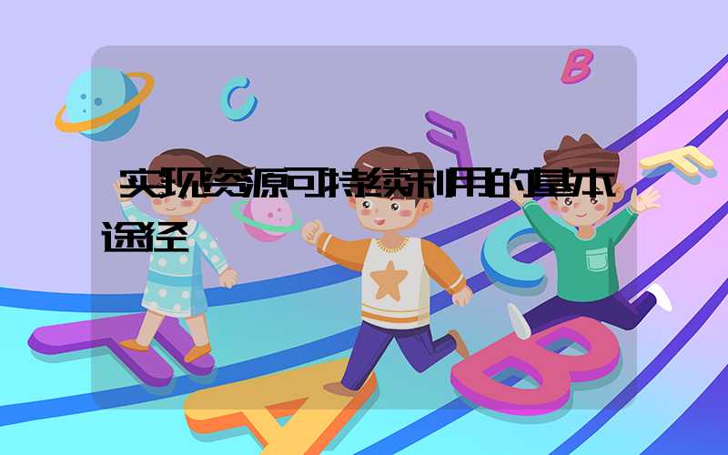 实现资源可持续利用的基本途径