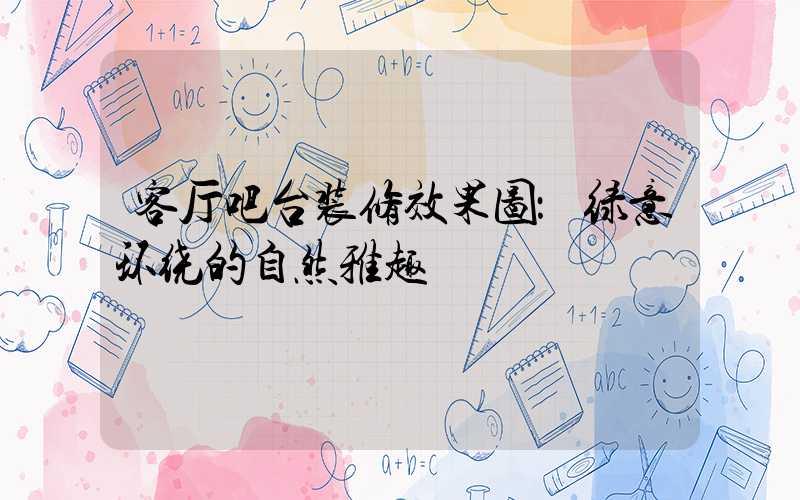 客厅吧台装修效果图：绿意环绕的自然雅趣