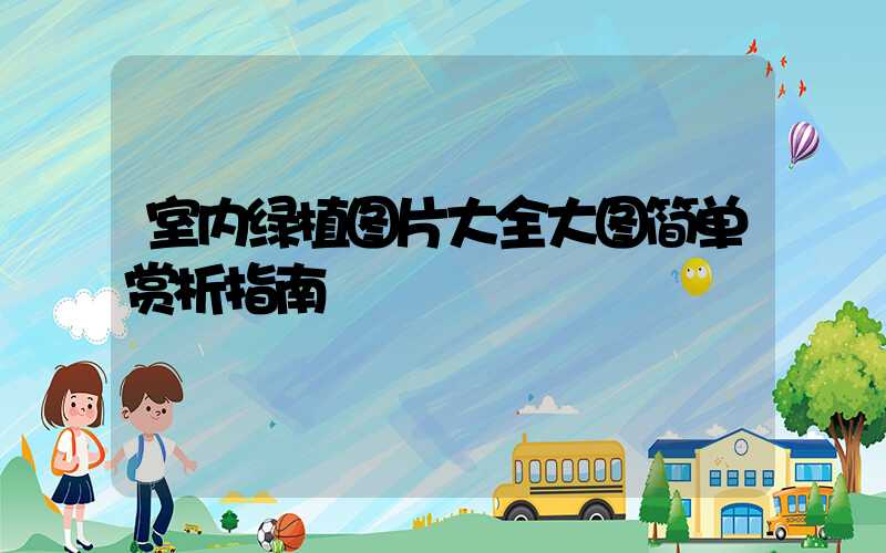 室内绿植图片大全大图简单赏析指南