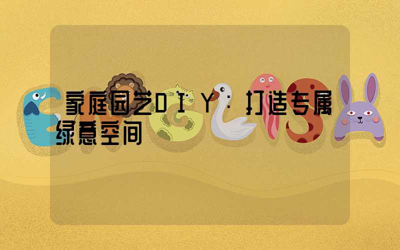 家庭园艺DIY：打造专属绿意空间