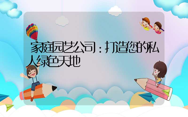 家庭园艺公司：打造您的私人绿色天地