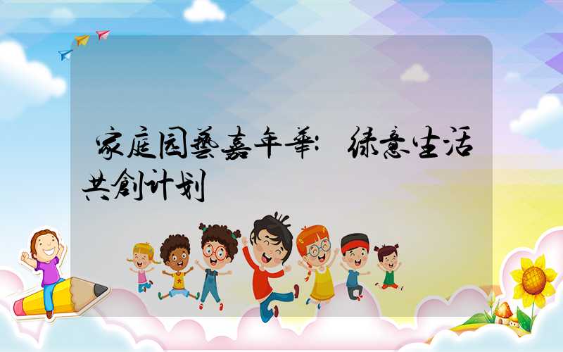 家庭园艺嘉年华:绿意生活共创计划