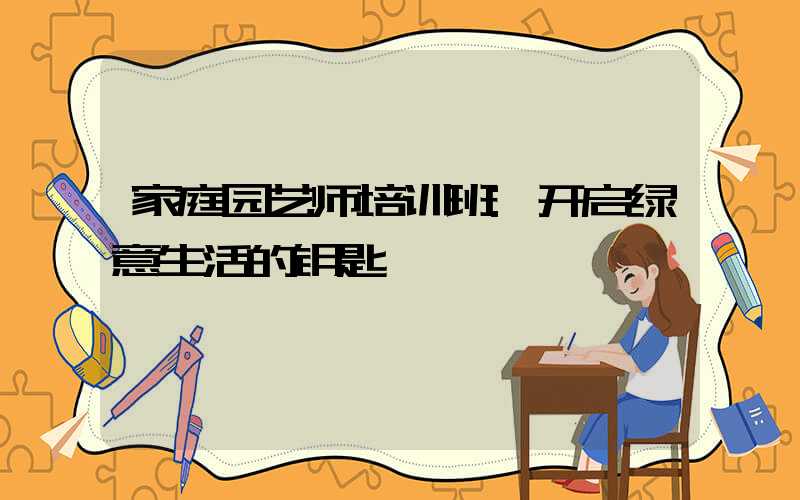 家庭园艺师培训班:开启绿意生活的钥匙