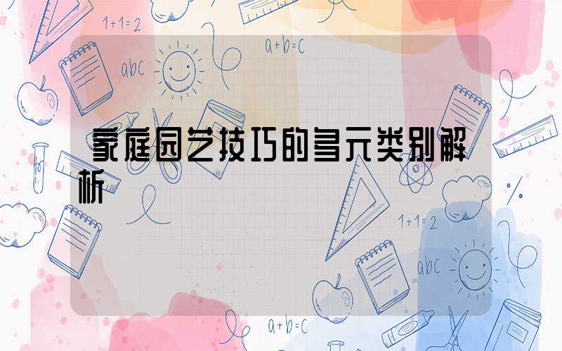 家庭园艺技巧的多元类别解析