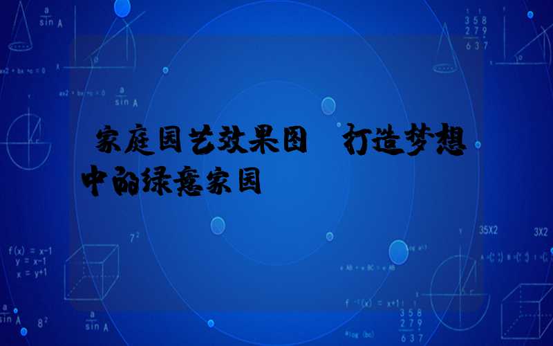 家庭园艺效果图:打造梦想中的绿意家园