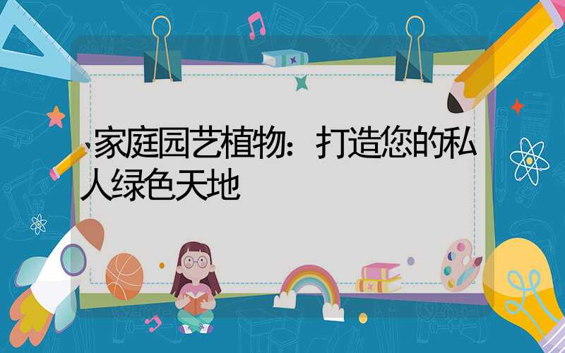 家庭园艺植物：打造您的私人绿色天地