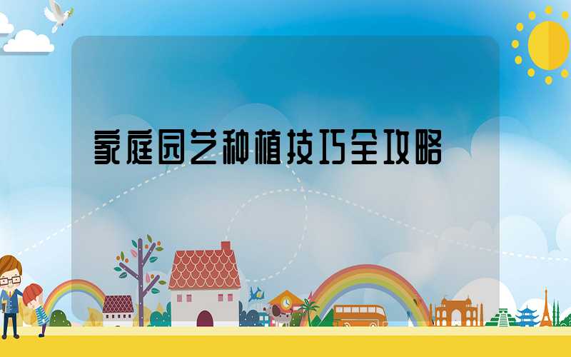 家庭园艺种植技巧全攻略