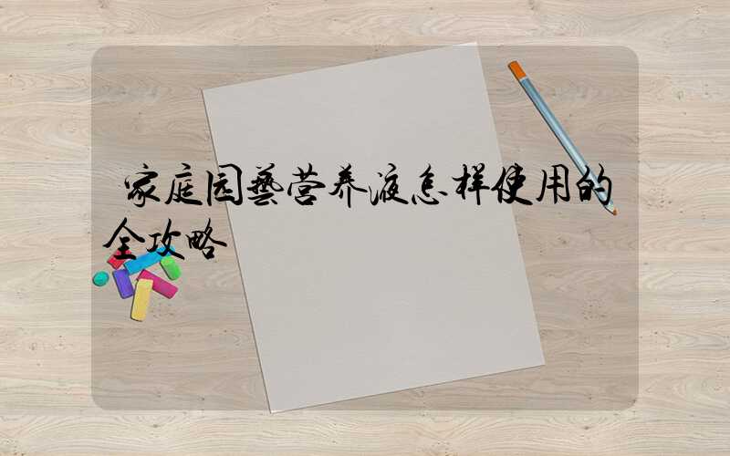 家庭园艺营养液怎样使用的全攻略