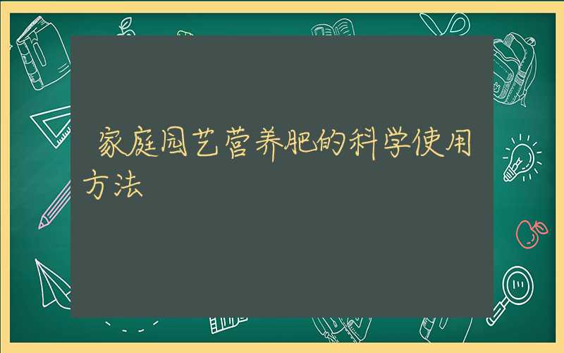 家庭园艺营养肥的科学使用方法