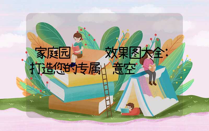 家庭园艺设计效果图大全:打造您的专属绿意空间