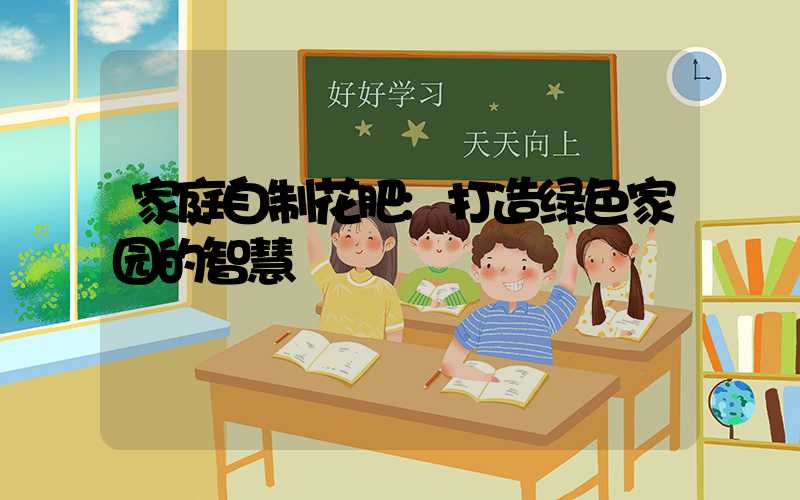 家庭自制花肥:打造绿色家园的智慧