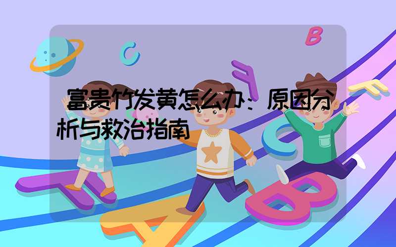 富贵竹发黄怎么办：原因分析与救治指南