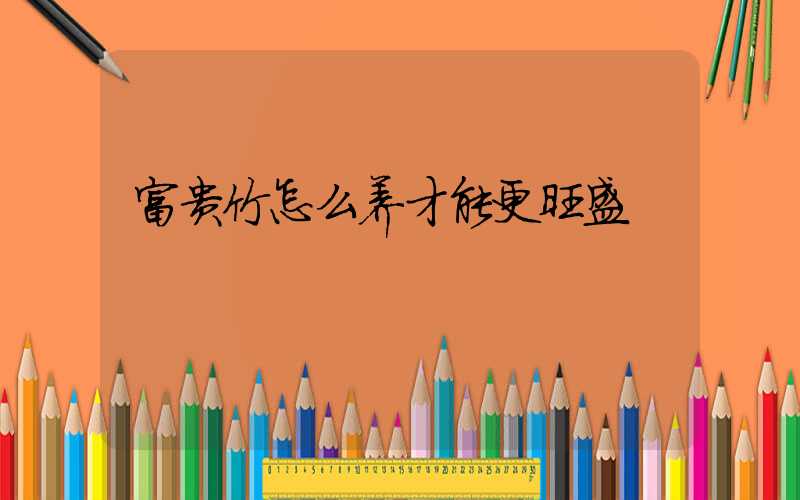 富贵竹怎么养才能更旺盛