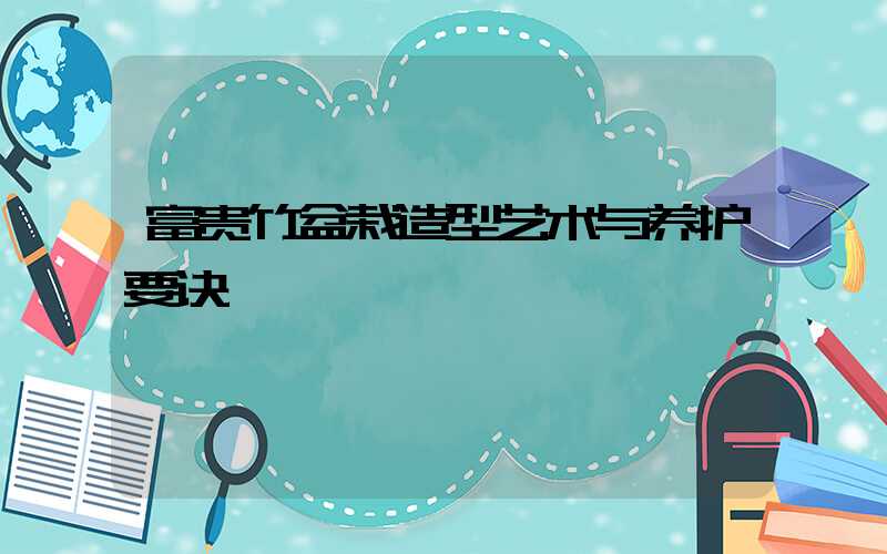 富贵竹盆栽造型艺术与养护要诀