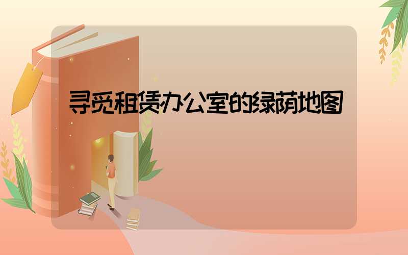 寻觅租赁办公室的绿荫地图